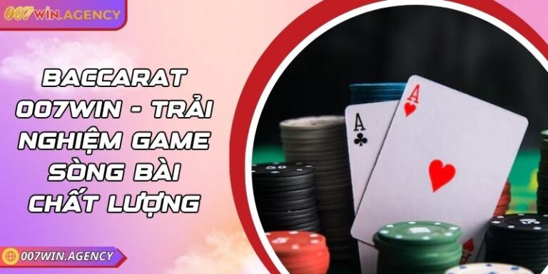 Baccarat 007win - Trải Nghiệm Game Sòng Bài Chất Lượng