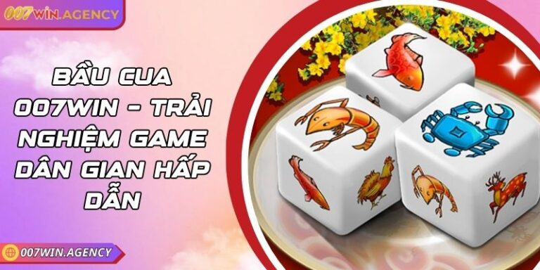 Bầu Cua 007Win – Trải Nghiệm Game Dân Gian Hấp Dẫn