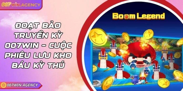 Đoạt Bảo Truyền Kỳ 007win – Cuộc Phiêu Lưu Kho Báu Kỳ Thú