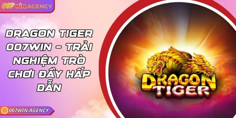 Dragon tiger 007win – Trải nghiệm trò chơi đầy hấp dẫn