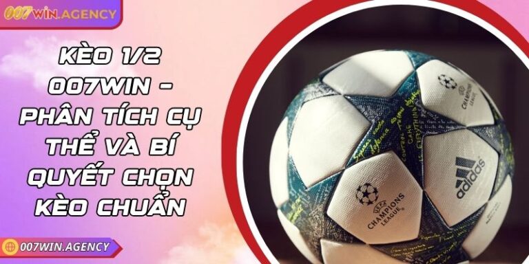 Kèo 1/2 007win – Phân Tích Cụ Thể Và Bí Quyết Chọn Kèo Chuẩn