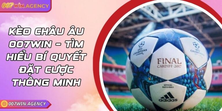 Kèo Châu Âu 007win – Tìm Hiểu Bí Quyết Đặt Cược Thông Minh