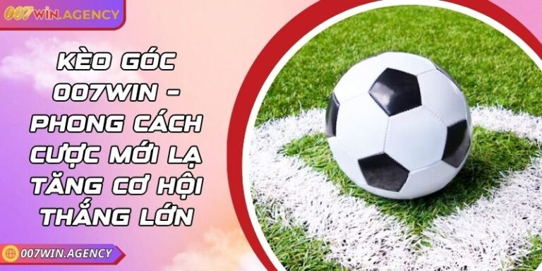 Kèo Góc 007win – Phong Cách Cược Mới Lạ Tăng Cơ Hội Thắng Lớn