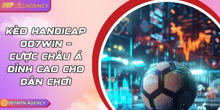 Kèo Handicap 007win – Cược Châu Á Đỉnh Cao Cho Dân Chơi