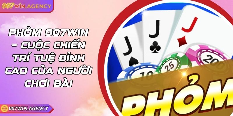 Phỏm 007win – Cuộc Chiến Trí Tuệ Đỉnh Cao Của Người Chơi Bài 6 Phỏm 007win – Cuộc Chiến Trí Tuệ Đỉnh Cao Của Người Chơi Bài