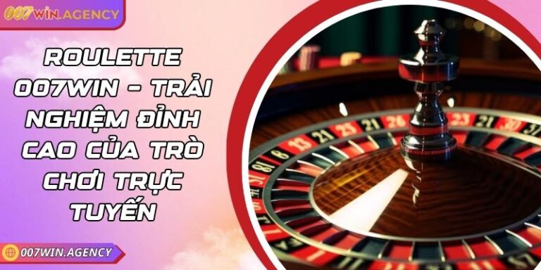 Roulette 007win – Trải Nghiệm Đỉnh Cao Của Trò Chơi Trực Tuyến