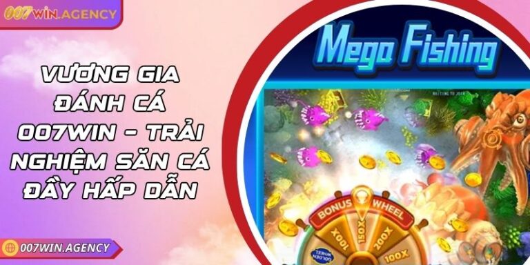 Vương Gia Đánh Cá 007win – Trải Nghiệm Săn Cá Đầy Hấp Dẫn